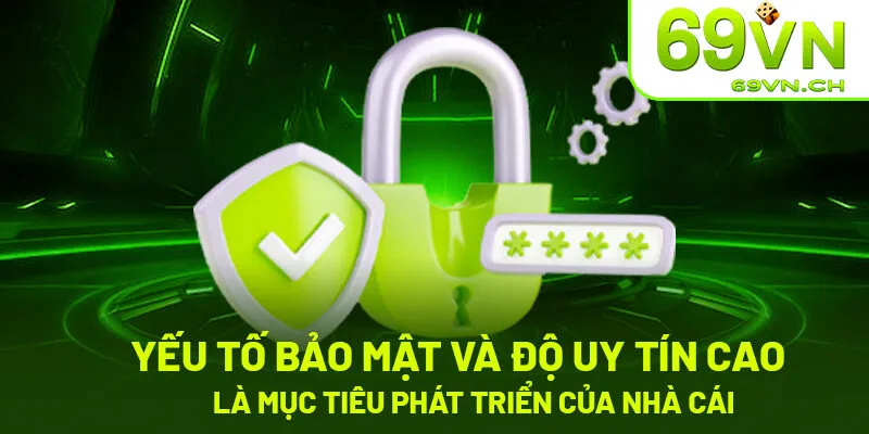 Yếu tố bảo mật và độ uy tín cao là mục tiêu phát triển của nhà cái